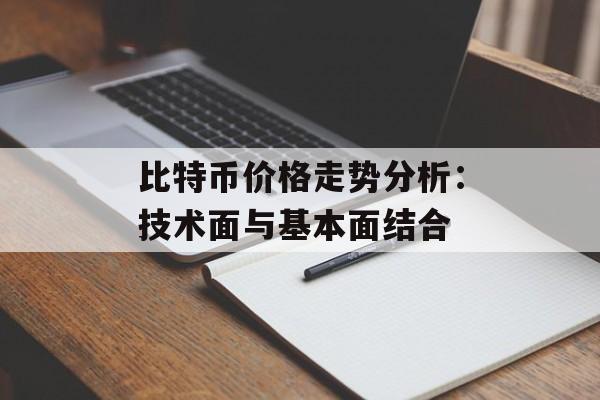 比特币价格走势分析：技术面与基本面结合