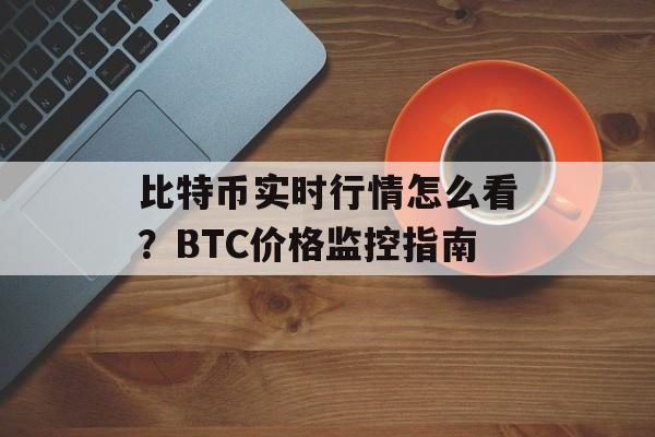 比特币实时行情怎么看？BTC价格监控指南