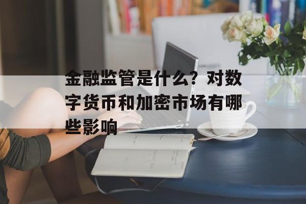 金融监管是什么？对数字货币和加密市场有哪些影响
