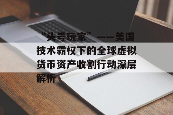 “头号玩家”——美国技术霸权下的全球虚拟货币资产收割行动深层解析