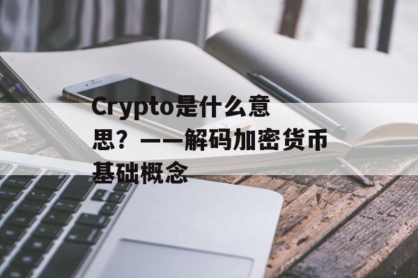 Crypto是什么意思？——解码加密货币基础概念