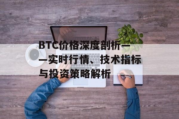 BTC价格深度剖析——实时行情、技术指标与投资策略解析