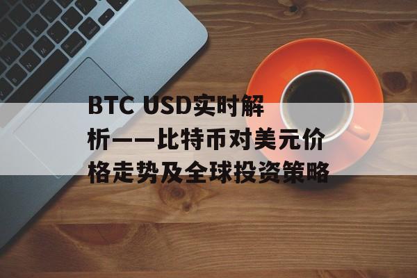 BTC USD实时解析——比特币对美元价格走势及全球投资策略