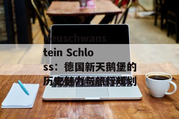 Neuschwanstein Schloss：德国新天鹅堡的历史魅力与旅行规划