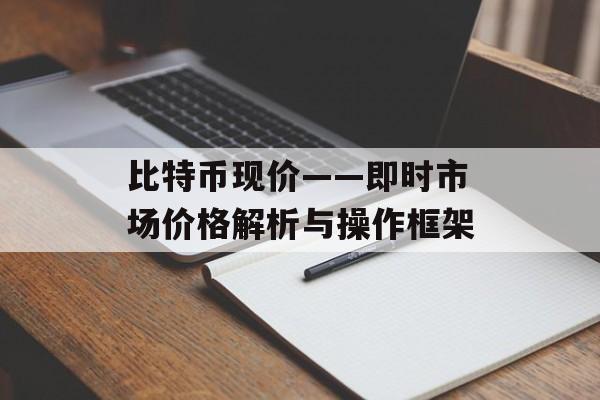 比特币现价——即时市场价格解析与操作框架