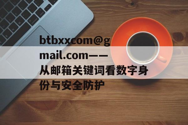 btbxxcom@gmail.com——从邮箱关键词看数字身份与安全防护