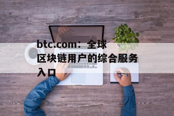 btc.com：全球区块链用户的综合服务入口