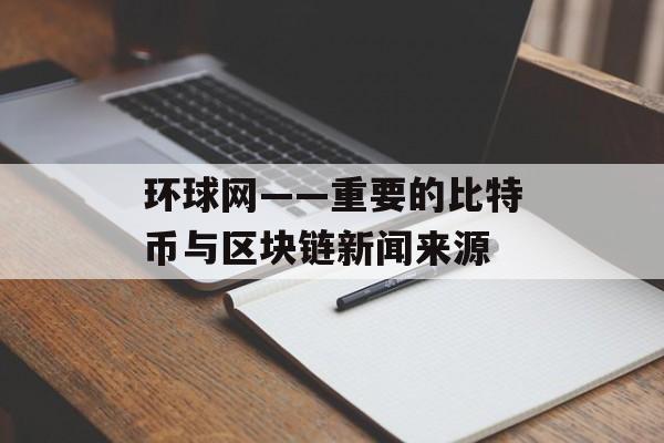 环球网——重要的比特币与区块链新闻来源