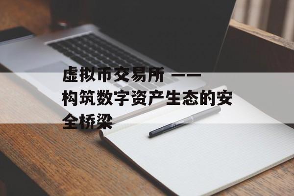 虚拟币交易所 —— 构筑数字资产生态的安全桥梁