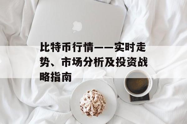 比特币行情——实时走势、市场分析及投资战略指南