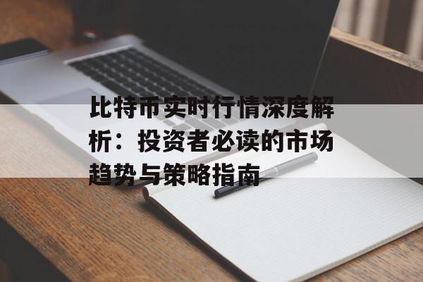 比特币实时行情深度解析：投资者必读的市场趋势与策略指南