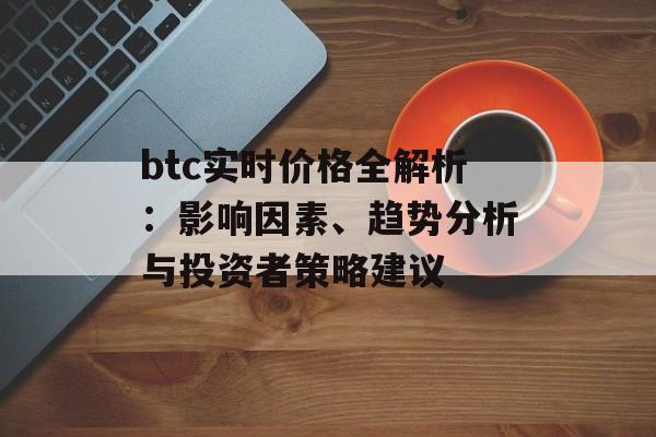 btc实时价格全解析：影响因素、趋势分析与投资者策略建议