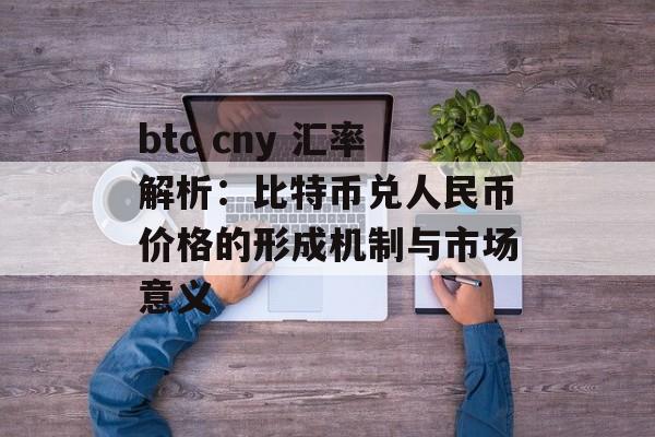btc cny 汇率解析：比特币兑人民币价格的形成机制与市场意义