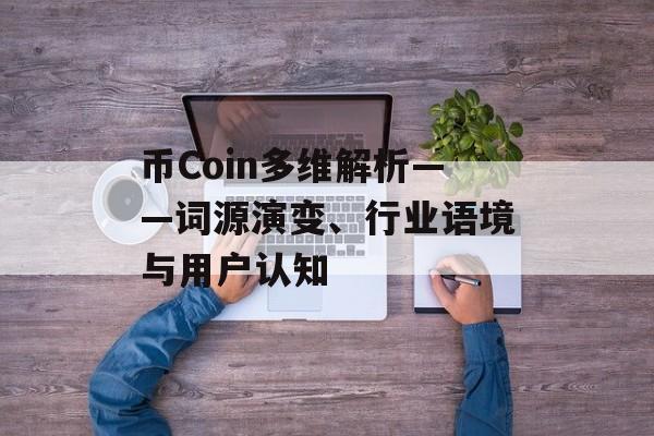 币Coin多维解析——词源演变、行业语境与用户认知