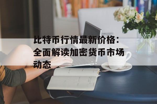 比特币行情最新价格：全面解读加密货币市场动态