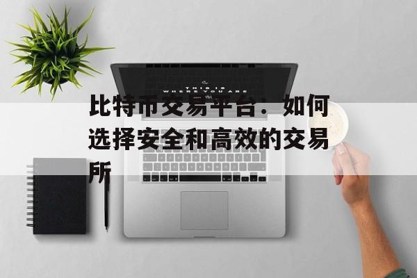 比特币交易平台：如何选择安全和高效的交易所