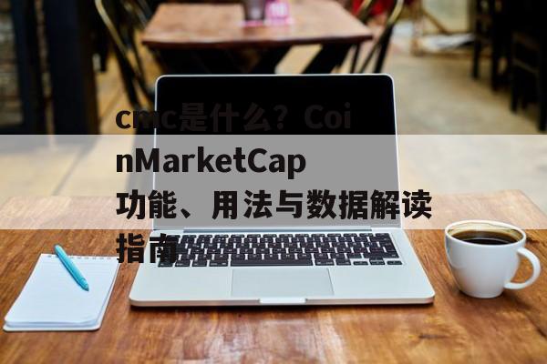 cmc是什么？CoinMarketCap功能、用法与数据解读指南