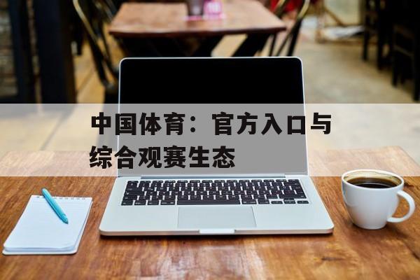 中国体育：官方入口与综合观赛生态