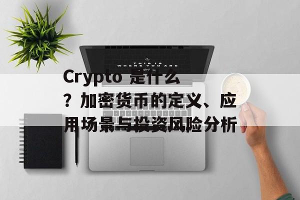 Crypto 是什么？加密货币的定义、应用场景与投资风险分析