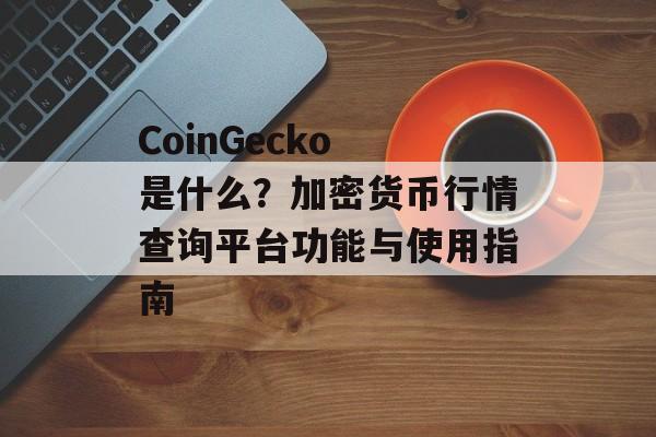 CoinGecko 是什么？加密货币行情查询平台功能与使用指南