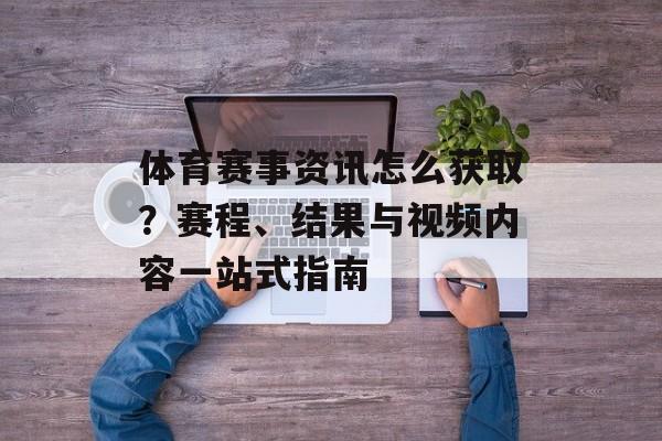 体育赛事资讯怎么获取？赛程、结果与视频内容一站式指南