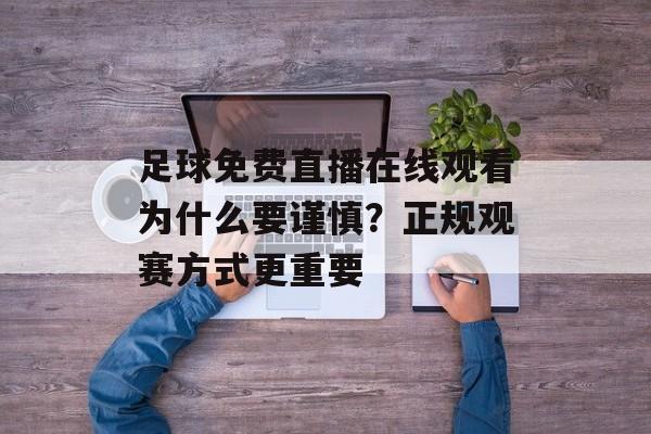 足球免费直播在线观看为什么要谨慎？正规观赛方式更重要