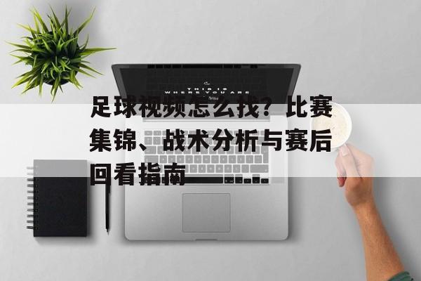足球视频怎么找？比赛集锦、战术分析与赛后回看指南