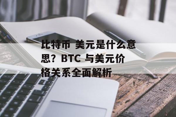 比特币 美元是什么意思？BTC 与美元价格关系全面解析